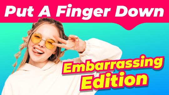 Put A Finger Down - Embarrassing Edition